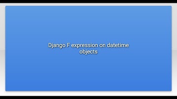 Django F expression on datetime objects