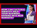 How Can Cultural Identity Help Your Business Expand Into New Markets? - Latino Start Up Space