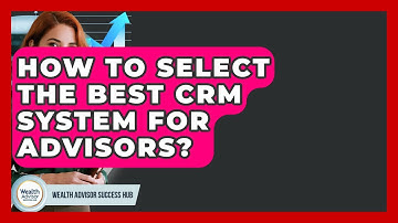 How To Select The Best CRM System For Advisors? - Wealth Advisor Success Hub