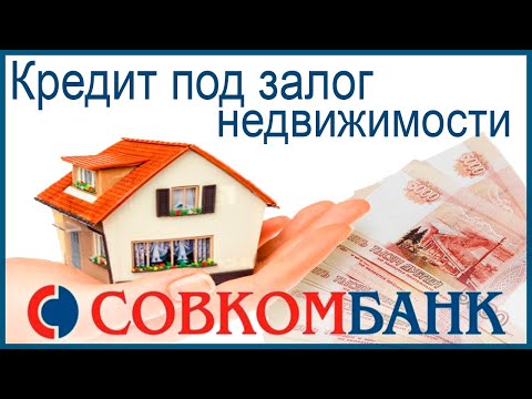 Кредит под залог недвижимости в Совкомбанке. Обзор условий