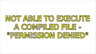 Ubuntu: Not able to execute a compiled file - "permission denied" (2 Solutions!!)