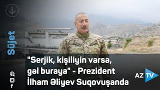 "Serjik, kişiliyin varsa, gəl buraya" - Prezident İlham Əliyev Suqovuşanda