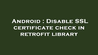 Android : Disable SSL certificate check in retrofit library