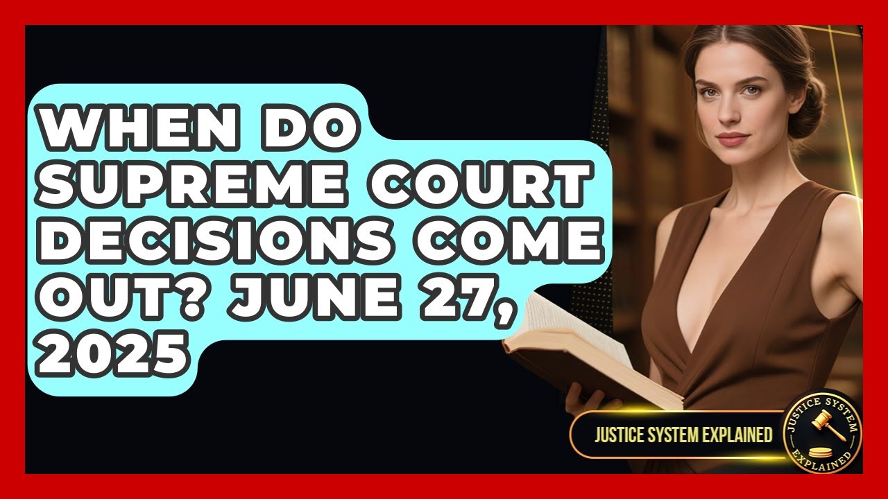 When Do Supreme Court Decisions Come Out? June 27, 2025 | Justice System Explained