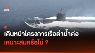 เดินหน้าโครงการเรือดำน้ำต่อ เหมาะสมหรือไม่ ? I Thai PBS news