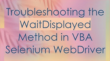 Troubleshooting the WaitDisplayed Method in VBA Selenium WebDriver