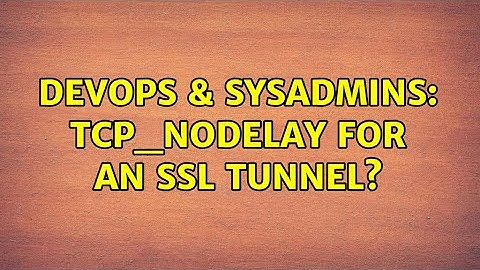 DevOps & SysAdmins: TCP_NODELAY for an SSL tunnel? (2 Solutions!!)