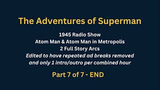 Adventures of Superman COMPLETE EDIT v. Atom Man &amp; Atom Man in Metropolis 1945 Part 7 - 7 END