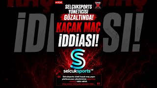 SELCUKSPORTS YONETICISI GOZALTINDA MI