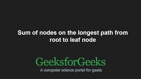 Sum of nodes on the longest path from root to leaf node | GeeksforGeeks
