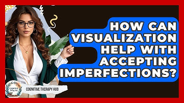 How Can Visualization Help With Accepting Imperfections? - Cognitive Therapy Hub