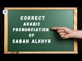 How to pronounce 'sabah alkhyr' (Good morning) in Arabic? | Arabic Pronunciation