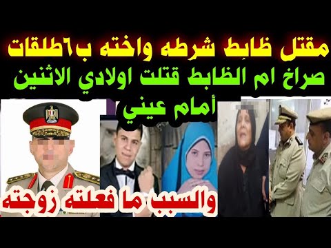 مقتل ظابط شرطه واخته ب٦طلقات انهيار ام الظابط قتلت اولادي الاثنين أمام عيني والسبب ما فعلته زوجته