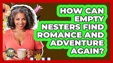 How Can Empty Nesters Find Romance And Adventure Again? - Golden Years CBT