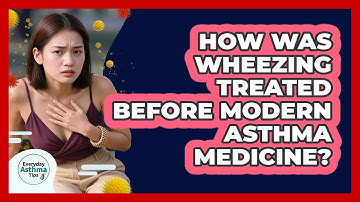 How Was Wheezing Treated Before Modern Asthma Medicine? - Everyday Asthma Tips