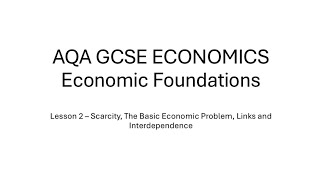 AQA GCSE ECONOMICS -Economic Foundations-Scarcity, Basic Economic Problem, Links and Interdependence