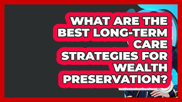 What Are The Best Long-term Care Strategies For Wealth Preservation? - Wealth Advisor Success Hub