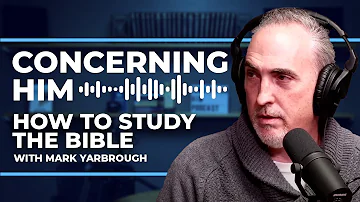 How to Study the Bible with Dr. Mark Yarbrough | Concerning Him