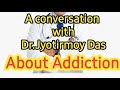 A conversation with drjyotirmoy das about addiction