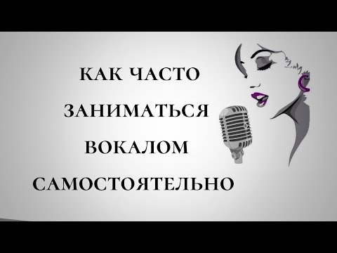 КАК ЗАНИМАТЬСЯ ВОКАЛОМ САМОСТОЯТЕЛЬНО / СКОЛЬКО ПО ВРЕМЕНИ МОЖНО ПЕТЬ / СКОЛЬКО РАЗ В НЕДЕЛЮ ПЕТЬ