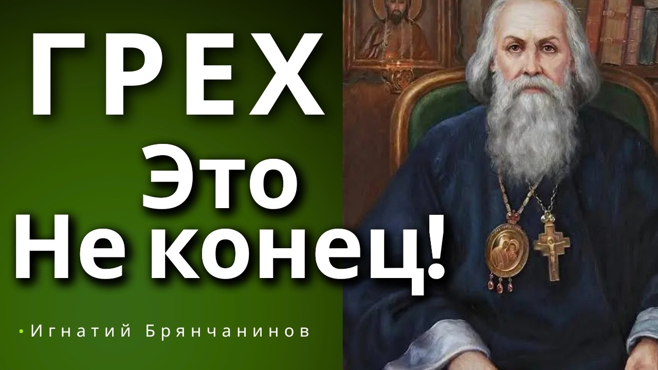 ГРЕХ — ЭТО НЕ КОНЕЦ. Что делать, если отчаяние сжигает душу? Наставления Игнатия Брянчанинова.