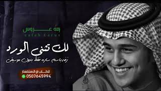 عباس ابراهيم | لك تثنى الورد - بدون موسيقي  زفه ساره   بدون حقوق ( حصري) لطلب 0507645994