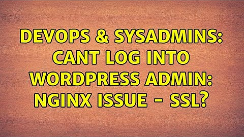 DevOps & SysAdmins: Cant Log Into Wordpress Admin: Nginx Issue - SSL?
