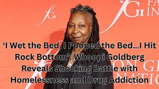 ‘I Wet the Bed, I Pooped the Bed…I Hit Rock Bottom’: Whoopi Goldberg Reveals Shocking Battle