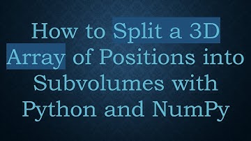 How to Split a 3D Array of Positions into Subvolumes with Python and NumPy