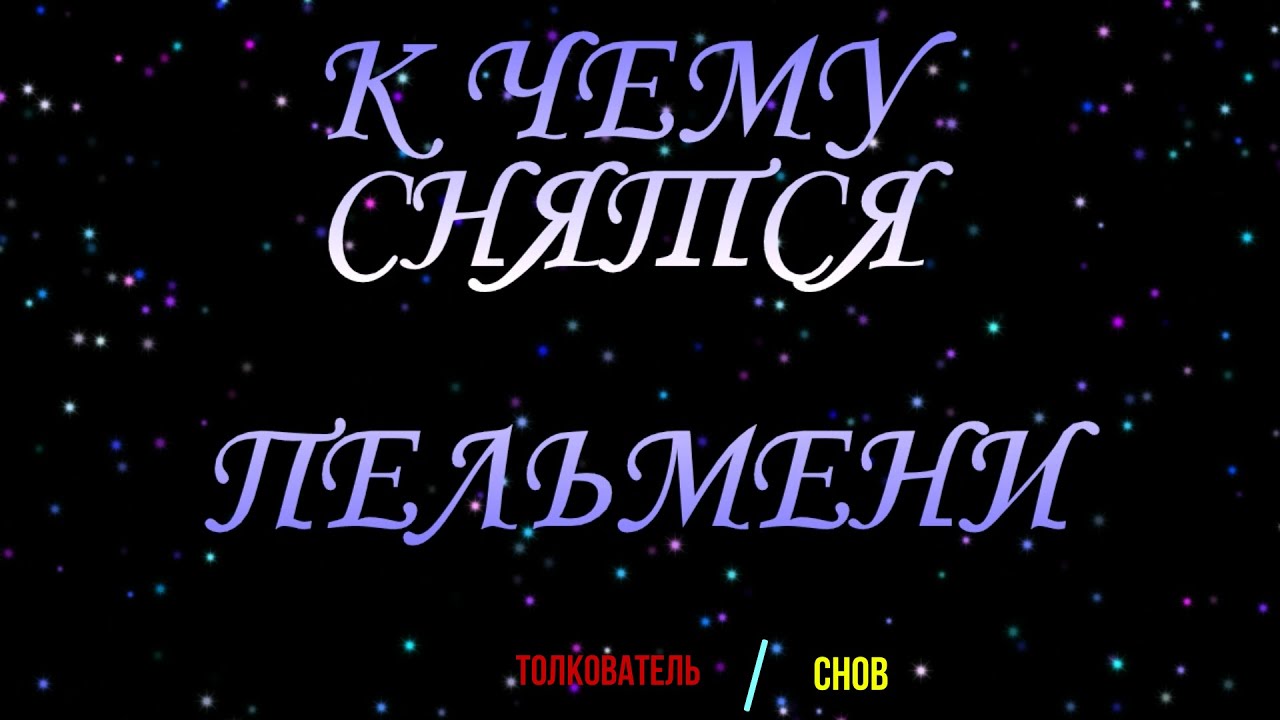 ТОЛКОВАТЕЛЬ СНОВ ~ ПЕЛЬМЕНИ ВО СНЕ, К ЧЕМУ СНЯТСЯ. СОННИК.