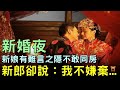 新婚夜，新娘有難言之隱不敢同房，新郎卻說：我不嫌棄...【民間故事│楓牛愛世界】