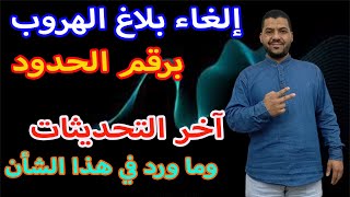 إلغاء بلاغ الهروب برقم الحدود/ آخر التحديثات / هل يمكن إلغاؤه / هل يمكن نقل الكفالة في هذه الحالة؟!!