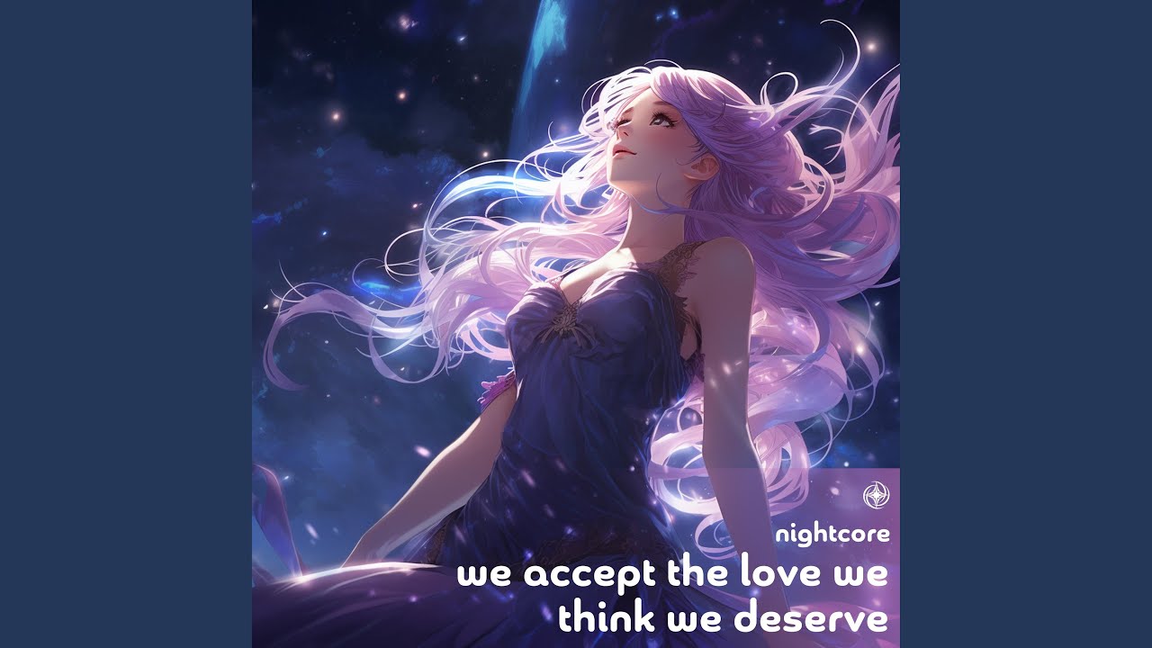 We Accept The Love We Think We Deserve (Nightcore)