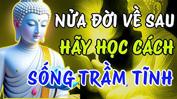 Lời Phật Dạy: Nửa Đời Về Sau Hãy Học Cách Sống Trầm Tĩnh!