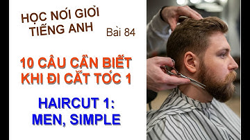 THỰC TẬP NGHE, NÓI TIẾNG ANH CẦN PHẢI BIẾT CHO NGÀNH TÓC: HAIRCUT 1 - CẮT TÓC 1. Bài 84