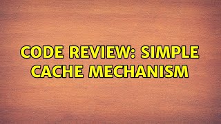 Code Review: Simple Cache Mechanism (2 Solutions!!)