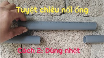 Mẹo vặt điện nước: Cách nối ống nước trong không gian hẹp. #2 Dùng nhiệt