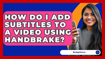How Do I Add Subtitles To A Video Using HandBrake? - Be App Savvy