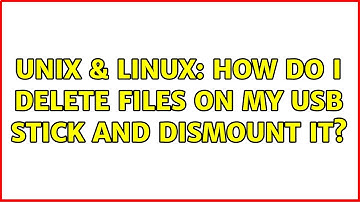 Unix & Linux: How do I delete files on my USB stick and dismount it? (3 Solutions!!)