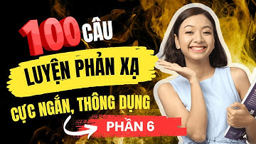 [Cấp tốc] 100 câu Luyện Phản Xạ Tiếng Anh CỰC NGẮN PHẢI THUỘC LÒNG để bắn tiếng Anh như gió (P6)