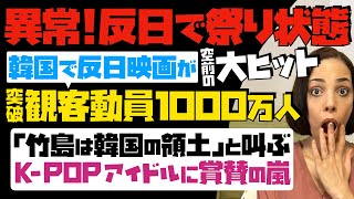 【どう考えても異常】韓国が反日で祭り状態！反日映画が空前の大ヒット・観客動員1千万人突破…「竹島は韓国の領土」と叫ぶK-POPアイドルに賞賛の嵐