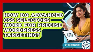 How Do Advanced CSS Selectors Work For Precise WordPress Targeting? - WP Solutions Guru