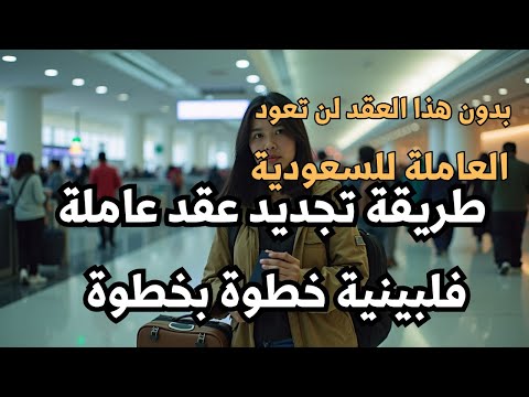 طريقة الاجراءات للخروج والعودة من الفلبين ماهي متطلبات تجديد عقد العاملة وكيفية حجز الموعد والرسوم