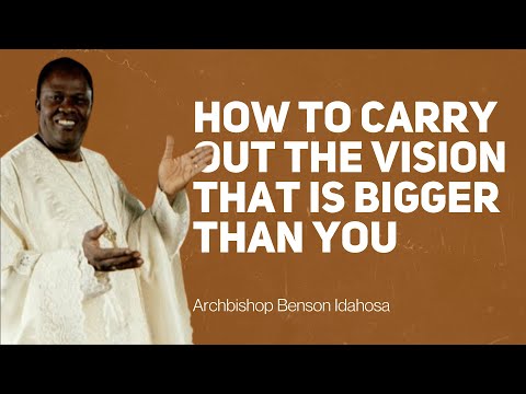 How To Carry Out the Vision That Is Bigger Than You - Archbishop Benson Idahosa