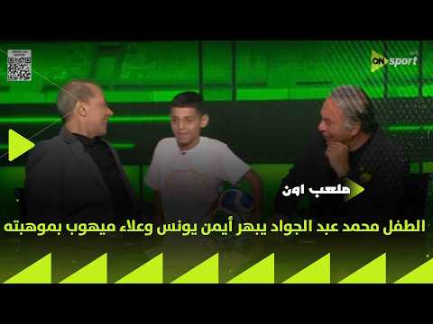 ملعب ON - الطفل محمد عبد الجواد يبهر أيمن يونس وعلاء ميهوب بموهبته