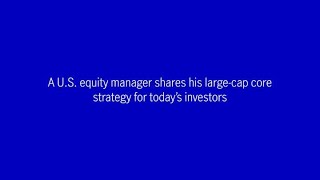 A U.S. equity manager shares his large-cap core strategy for today’s investors
