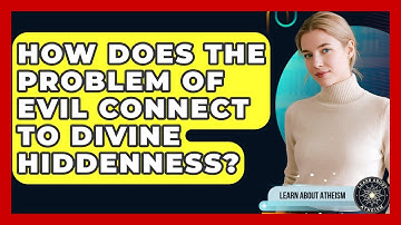 How Does The Problem Of Evil Connect To Divine Hiddenness? - Learn About Atheism