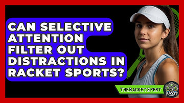 Can Selective Attention Filter Out Distractions In Racket Sports? - The Racket Xpert