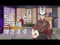 【しゃみお/三味線配信】1時間くらい弾く「Shamisen Live」