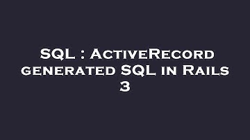 SQL : ActiveRecord generated SQL in Rails 3